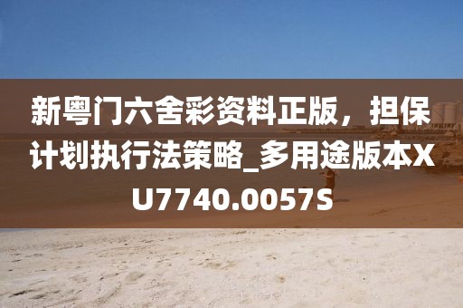 新粤门六舍彩资料正版，担保计划执行法策略_多用途版本XU7740.0057S