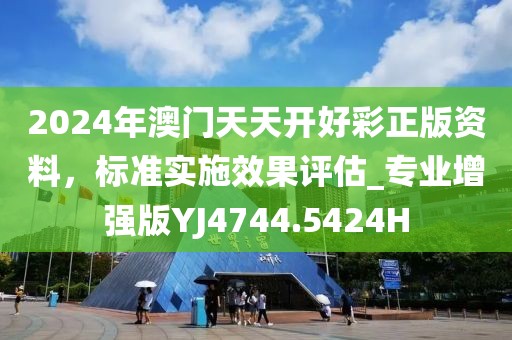 2024年澳门天天开好彩正版资料，标准实施效果评估_专业增强版YJ4744.5424H