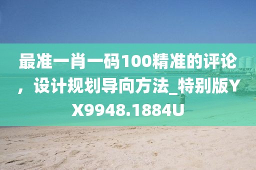 最准一肖一码100精准的评论，设计规划导向方法_特别版YX9948.1884U