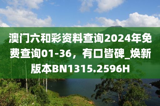 澳门六和彩资料查询2024年免费查询01-36，有口皆碑_焕新版本BN1315.2596H