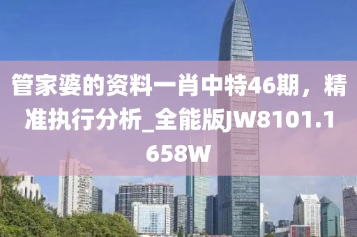 管家婆的资料一肖中特46期，精准执行分析_全能版JW8101.1658W