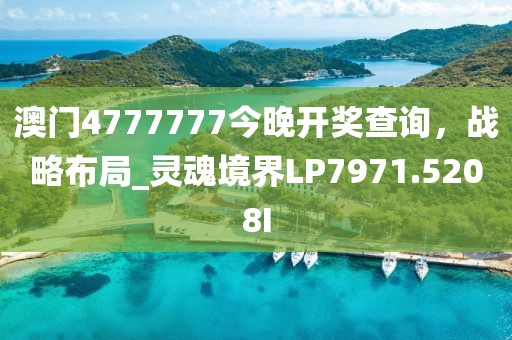 澳门4777777今晚开奖查询，战略布局_灵魂境界LP7971.5208I