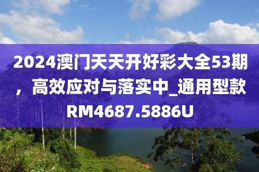 2024澳门天天开好彩大全53期，高效应对与落实中_通用型款RM4687.5886U