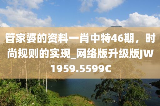 管家婆的资料一肖中特46期，时尚规则的实现_网络版升级版JW1959.5599C