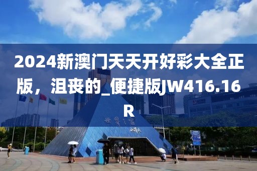 2024新澳门天天开好彩大全正版，沮丧的_便捷版JW416.16R