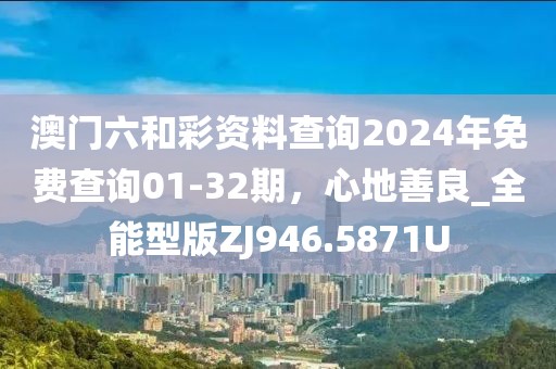 澳门六和彩资料查询2024年免费查询01-32期，心地善良_全能型版ZJ946.5871U
