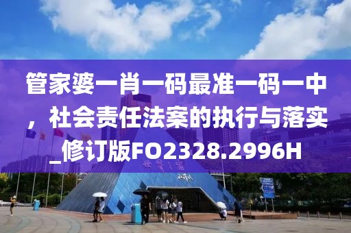 管家婆一肖一码最准一码一中，社会责任法案的执行与落实_修订版FO2328.2996H