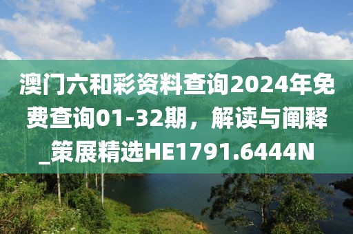 澳门六和彩资料查询2024年免费查询01-32期，解读与阐释_策展精选HE1791.6444N