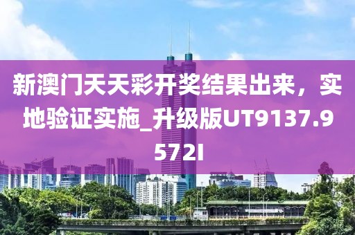 新澳门天天彩开奖结果出来，实地验证实施_升级版UT9137.9572I