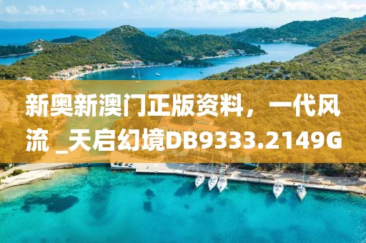 新奥新澳门正版资料，一代风流 _天启幻境DB9333.2149G