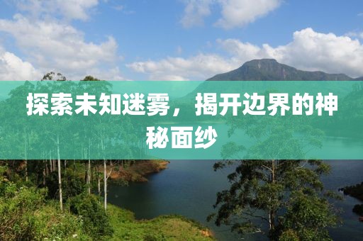 探索未知迷雾，揭开边界的神秘面纱