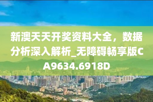 新澳天天开奖资料大全，数据分析深入解析_无障碍畅享版CA9634.6918D