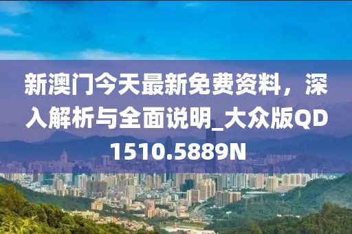 新澳门今天最新免费资料，深入解析与全面说明_大众版QD1510.5889N