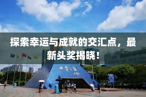 探索幸运与成就的交汇点，最新头奖揭晓！