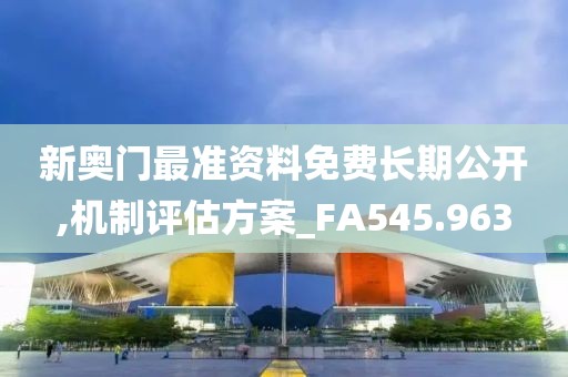 新奥门最准资料免费长期公开,机制评估方案_FA545.963