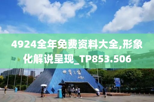 4924全年免费资料大全,形象化解说呈现_TP853.506