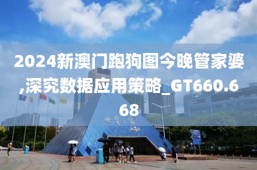 2024新澳门跑狗图今晚管家婆,深究数据应用策略_GT660.668