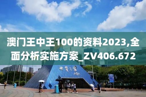 澳门王中王100的资料2023,全面分析实施方案_ZV406.672