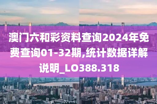 澳门六和彩资料查询2024年免费查询01-32期,统计数据详解说明_LO388.318