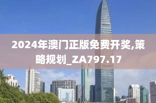 2024年澳门正版免费开奖,策略规划_ZA797.17