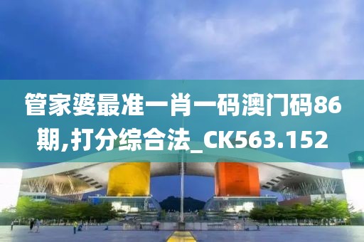 管家婆最准一肖一码澳门码86期,打分综合法_CK563.152