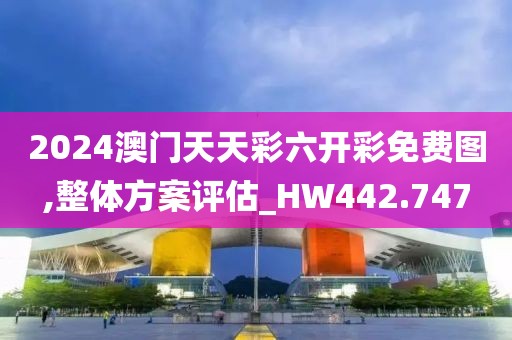 2024澳门天天彩六开彩免费图,整体方案评估_HW442.747
