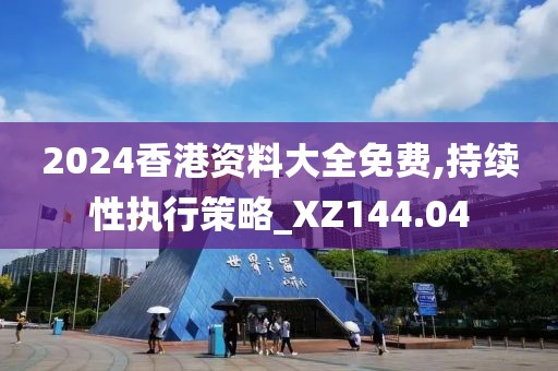2024香港资料大全免费,持续性执行策略_XZ144.04