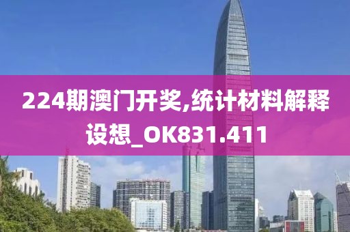 224期澳门开奖,统计材料解释设想_OK831.411