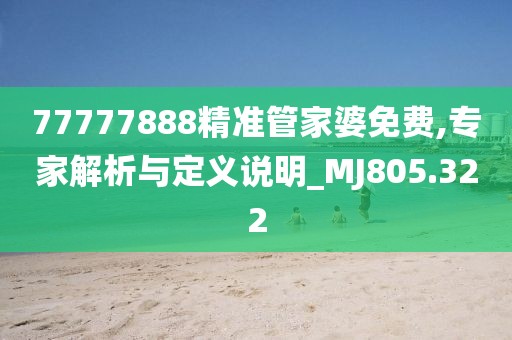 77777888精准管家婆免费,专家解析与定义说明_MJ805.322