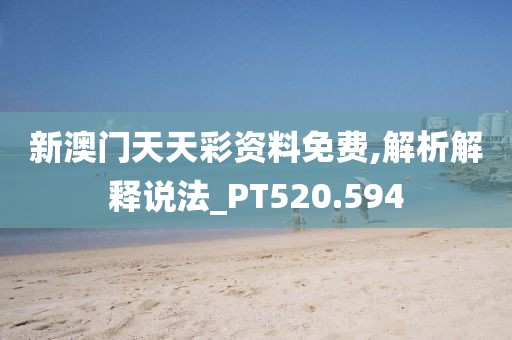 新澳门天天彩资料免费,解析解释说法_PT520.594