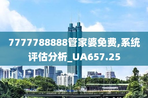 7777788888管家婆免费,系统评估分析_UA657.25