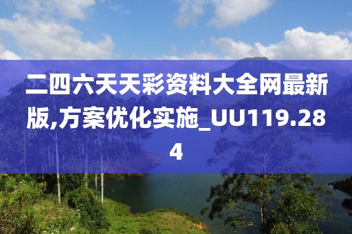 二四六天天彩资料大全网最新版,方案优化实施_UU119.284
