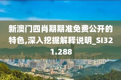 新澳门四肖期期准免费公开的特色,深入挖掘解释说明_SI321.288