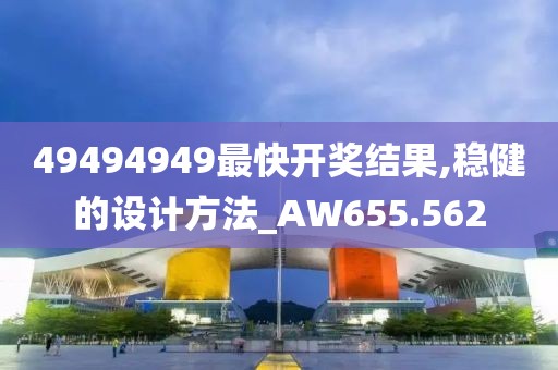 49494949最快开奖结果,稳健的设计方法_AW655.562
