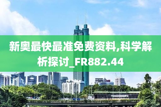 新奥最快最准免费资料,科学解析探讨_FR882.44