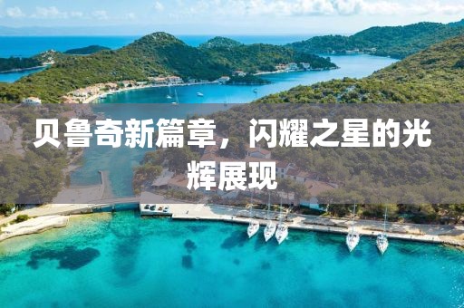 贝鲁奇新篇章，闪耀之星的光辉展现