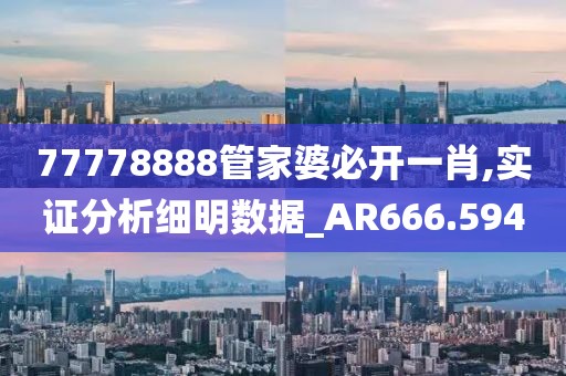 77778888管家婆必开一肖,实证分析细明数据_AR666.594