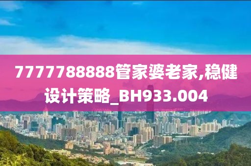 7777788888管家婆老家,稳健设计策略_BH933.004