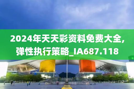 2024年天天彩资料免费大全,弹性执行策略_IA687.118