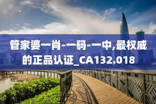 管家婆一肖-一码-一中,最权威的正品认证_CA132.018