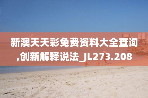 新澳天天彩免费资料大全查询,创新解释说法_JL273.208