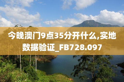 今晚澳门9点35分开什么,实地数据验证_FB728.097