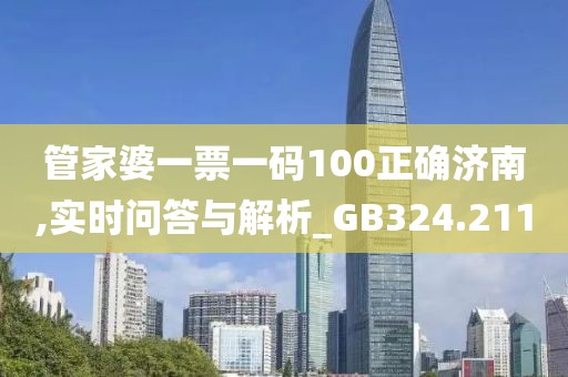 管家婆一票一码100正确济南,实时问答与解析_GB324.211
