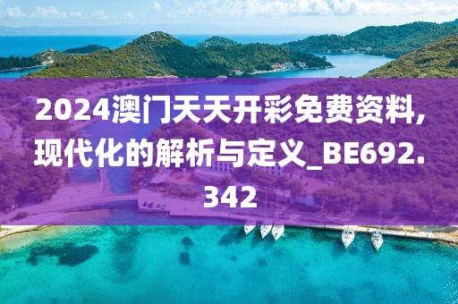 2024澳门天天开彩免费资料,现代化的解析与定义_BE692.342