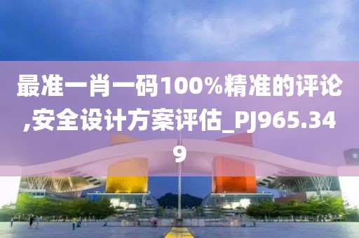 最准一肖一码100%精准的评论,安全设计方案评估_PJ965.349