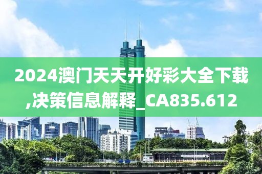 2024澳门天天开好彩大全下载,决策信息解释_CA835.612