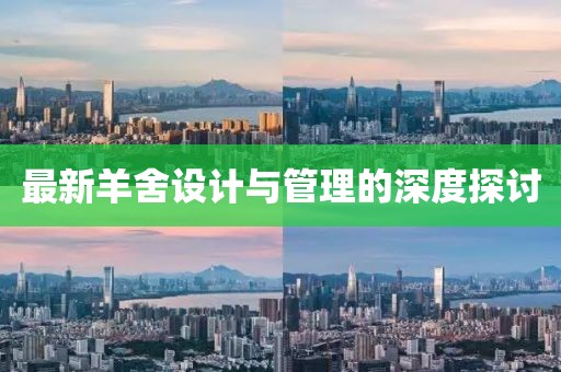 最新羊舍设计与管理的深度探讨