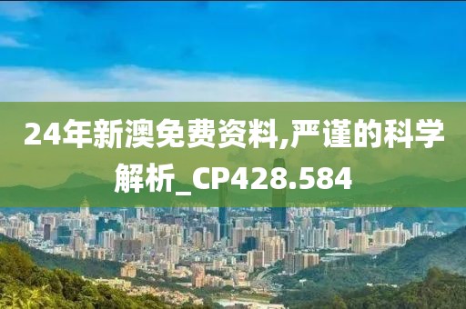 24年新澳免费资料,严谨的科学解析_CP428.584