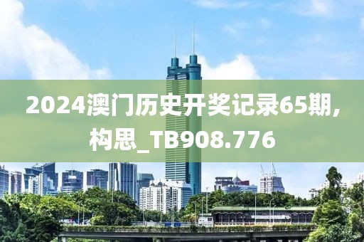 2024澳门历史开奖记录65期,构思_TB908.776