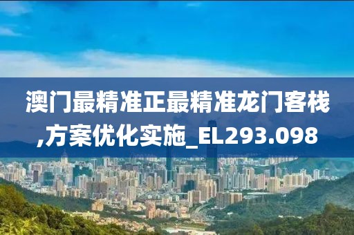 澳门最精准正最精准龙门客栈,方案优化实施_EL293.098